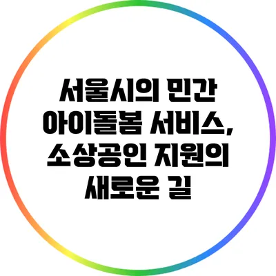 서울시의 민간 아이돌봄 서비스, 소상공인 지원의 새로운 길