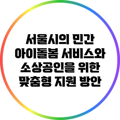 서울시의 민간 아이돌봄 서비스와 소상공인을 위한 맞춤형 지원 방안