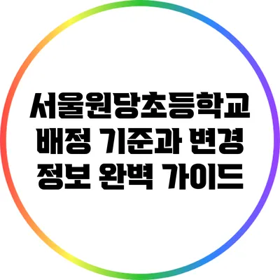 서울원당초등학교 배정 기준과 변경 정보 완벽 가이드