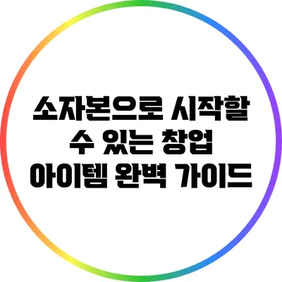 소자본으로 시작할 수 있는 창업 아이템 완벽 가이드