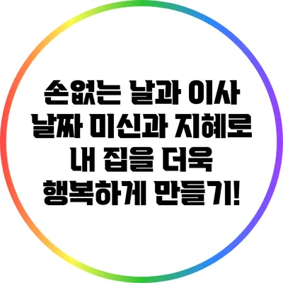 손없는 날과 이사 날짜: 미신과 지혜로 내 집을 더욱 행복하게 만들기!