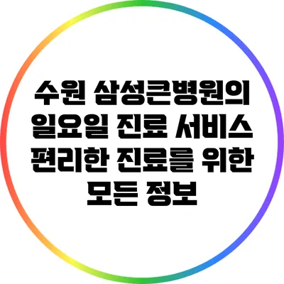 수원 삼성큰병원의 일요일 진료 서비스: 편리한 진료를 위한 모든 정보