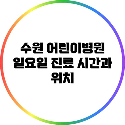 수원 어린이병원: 일요일 진료 시간과 위치