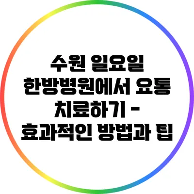 수원 일요일 한방병원에서 요통 치료하기 - 효과적인 방법과 팁