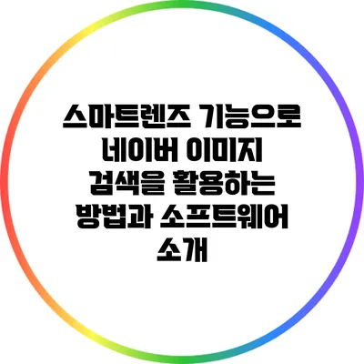 스마트렌즈 기능으로 네이버 이미지 검색을 활용하는 방법과 소프트웨어 소개