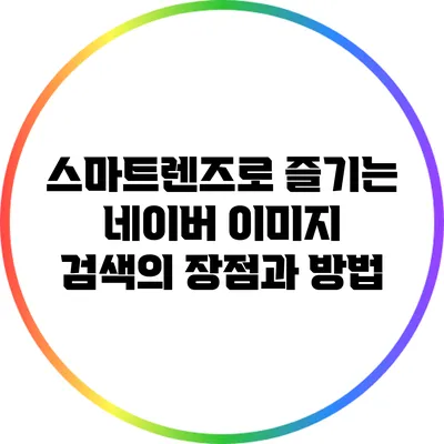 스마트렌즈로 즐기는 네이버 이미지 검색의 장점과 방법