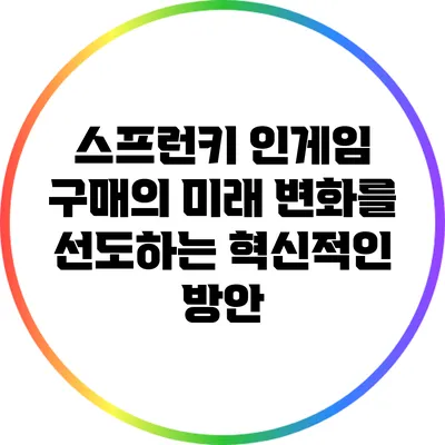 스프런키 인게임 구매의 미래: 변화를 선도하는 혁신적인 방안