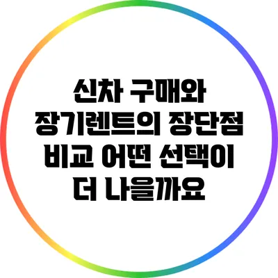 신차 구매와 장기렌트의 장단점 비교: 어떤 선택이 더 나을까요?