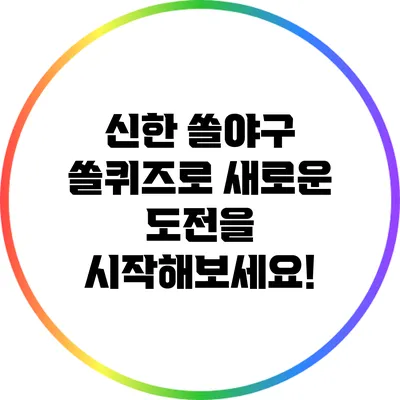 신한 쏠야구 쏠퀴즈로 새로운 도전을 시작해보세요!