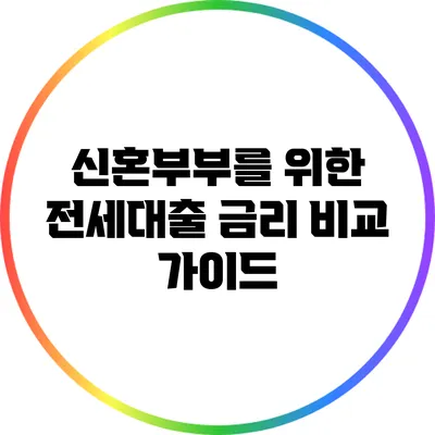 신혼부부를 위한 전세대출 금리 비교 가이드