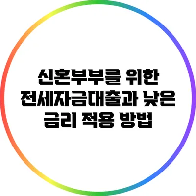 신혼부부를 위한 전세자금대출과 낮은 금리 적용 방법
