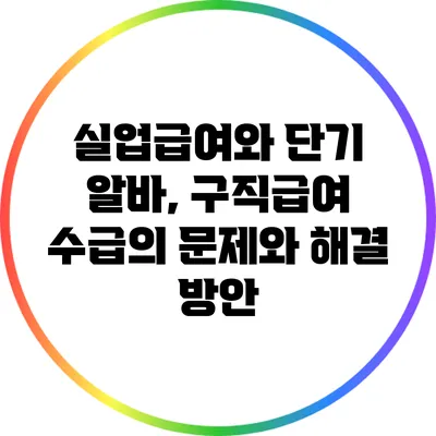 실업급여와 단기 알바, 구직급여 수급의 문제와 해결 방안
