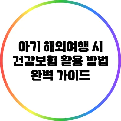 아기 해외여행 시 건강보험 활용 방법 완벽 가이드
