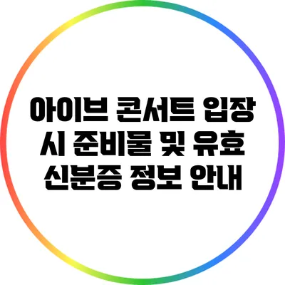 아이브 콘서트 입장 시 준비물 및 유효 신분증 정보 안내