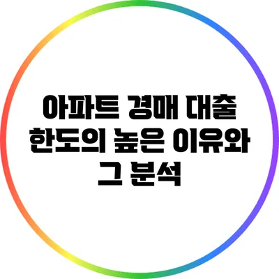 아파트 경매 대출 한도의 높은 이유와 그 분석