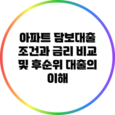 아파트 담보대출 조건과 금리 비교 및 후순위 대출의 이해