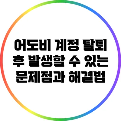 어도비 계정 탈퇴 후 발생할 수 있는 문제점과 해결법