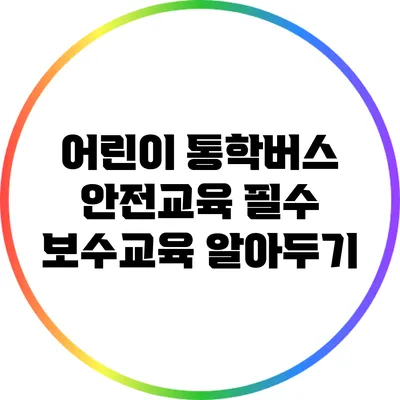 어린이 통학버스 안전교육: 필수 보수교육 알아두기