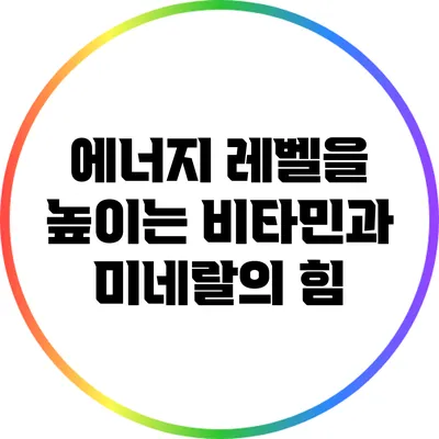 에너지 레벨을 높이는 비타민과 미네랄의 힘