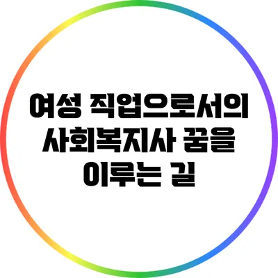 여성 직업으로서의 사회복지사: 꿈을 이루는 길
