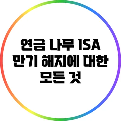 연금 나무 ISA 만기 해지에 대한 모든 것