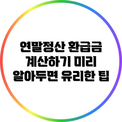 연말정산 환급금 계산하기: 미리 알아두면 유리한 팁