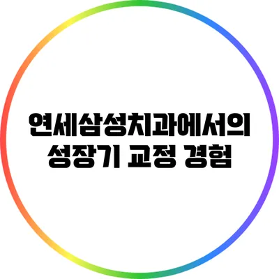 연세삼성치과에서의 성장기 교정 경험