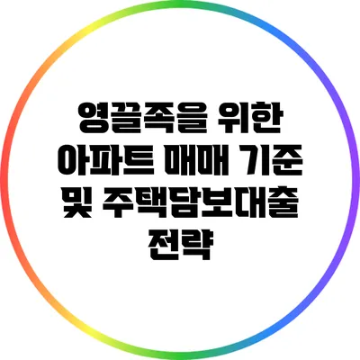 영끌족을 위한 아파트 매매 기준 및 주택담보대출 전략