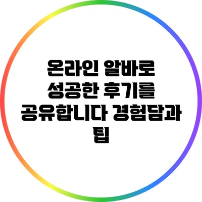 온라인 알바로 성공한 후기를 공유합니다: 경험담과 팁