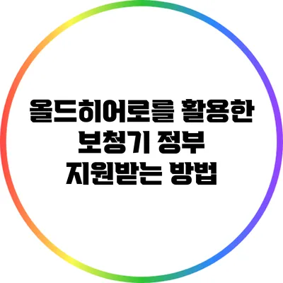올드히어로를 활용한 보청기 정부 지원받는 방법
