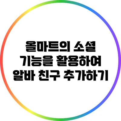 올마트의 소셜 기능을 활용하여 알바 친구 추가하기