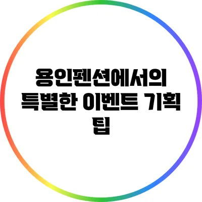 용인펜션에서의 특별한 이벤트 기획 팁
