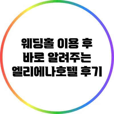 웨딩홀 이용 후 바로 알려주는 엘리에나호텔 후기