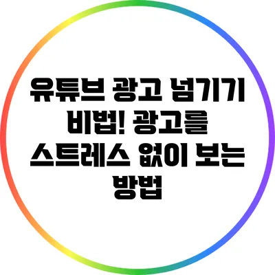 유튜브 광고 넘기기 비법! 광고를 스트레스 없이 보는 방법