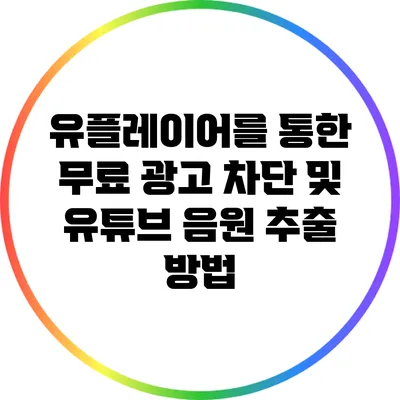 유플레이어를 통한 무료 광고 차단 및 유튜브 음원 추출 방법