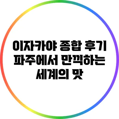 이자카야 종합 후기: 파주에서 만끽하는 세계의 맛