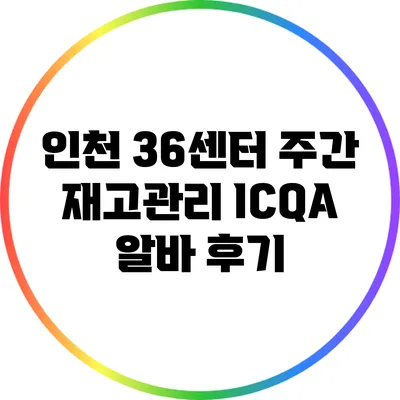 인천 36센터 주간 재고관리 ICQA 알바 후기