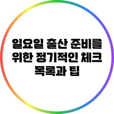 일요일 출산 준비를 위한 정기적인 체크 목록과 팁
