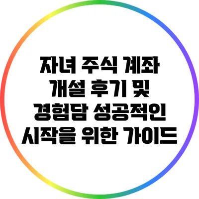 자녀 주식 계좌 개설 후기 및 경험담: 성공적인 시작을 위한 가이드