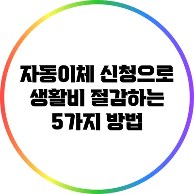 자동이체 신청으로 생활비 절감하는 5가지 방법