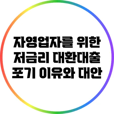 자영업자를 위한 저금리 대환대출 포기 이유와 대안