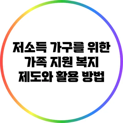 저소득 가구를 위한 가족 지원 복지 제도와 활용 방법