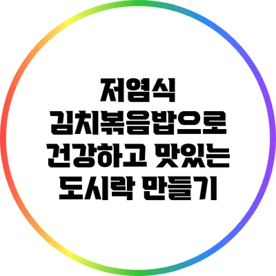 저염식 김치볶음밥으로 건강하고 맛있는 도시락 만들기