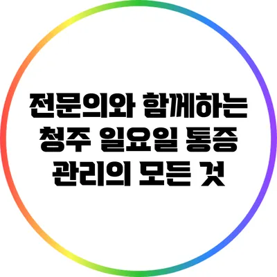 전문의와 함께하는 청주 일요일 통증 관리의 모든 것