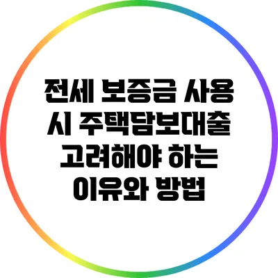 전세 보증금 사용 시 주택담보대출 고려해야 하는 이유와 방법
