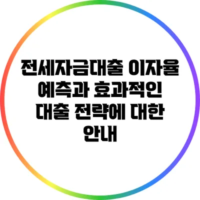 전세자금대출 이자율 예측과 효과적인 대출 전략에 대한 안내