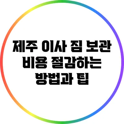 제주 이사 짐 보관 비용 절감하는 방법과 팁