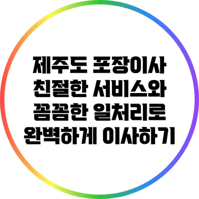 제주도 포장이사: 친절한 서비스와 꼼꼼한 일처리로 완벽하게 이사하기