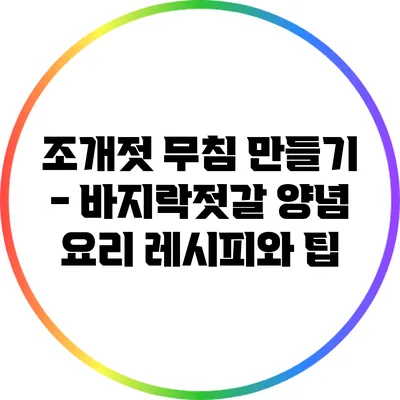 조개젓 무침 만들기 - 바지락젓갈 양념 요리 레시피와 팁
