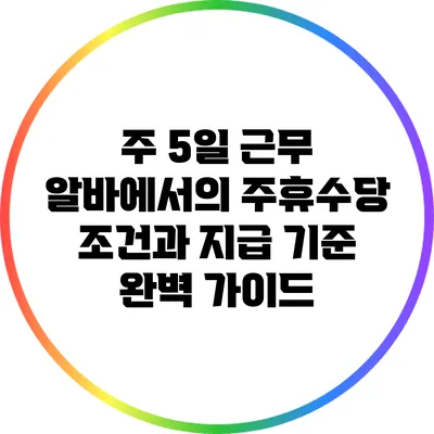 주 5일 근무 알바에서의 주휴수당: 조건과 지급 기준 완벽 가이드